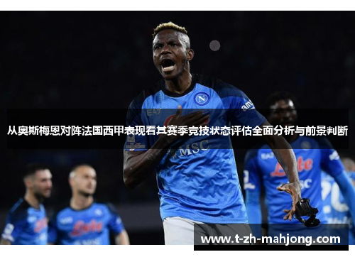 从奥斯梅恩对阵法国西甲表现看其赛季竞技状态评估全面分析与前景判断 从奥斯梅恩对阵法国西甲表现看其赛季竞技状态评估全面分析与前景判断