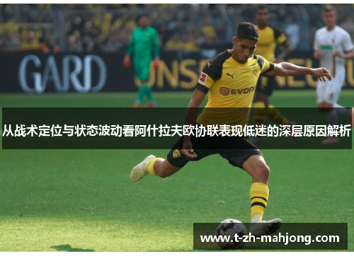 从战术定位与状态波动看阿什拉夫欧协联表现低迷的深层原因解析