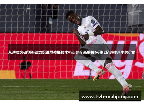 从速度突破到终结意识维尼修斯技术特点的全新解析在现代足球体系中的价值