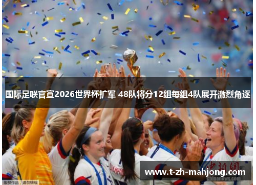 国际足联官宣2026世界杯扩军 48队将分12组每组4队展开激烈角逐