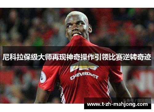 尼科拉保级大师再现神奇操作引领比赛逆转奇迹