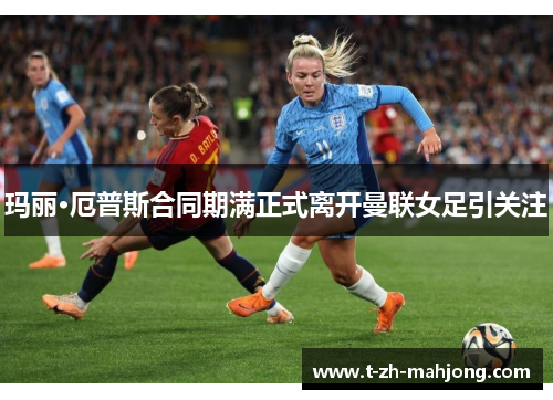 玛丽·厄普斯合同期满正式离开曼联女足引关注