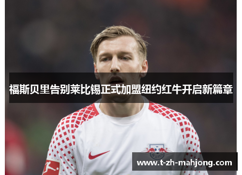 福斯贝里告别莱比锡正式加盟纽约红牛开启新篇章 福斯贝里告别莱比锡正式加盟纽约红牛开启新篇章