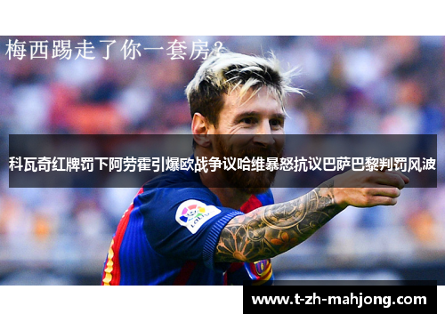 科瓦奇红牌罚下阿劳霍引爆欧战争议哈维暴怒抗议巴萨巴黎判罚风波