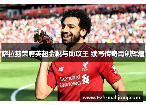 萨拉赫荣膺英超金靴与助攻王 续写传奇再创辉煌 萨拉赫荣膺英超金靴与助攻王 续写传奇再创辉煌