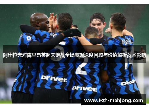 阿什拉夫对阵里昂英超关键战全场表现深度回顾与价值解析战术影响