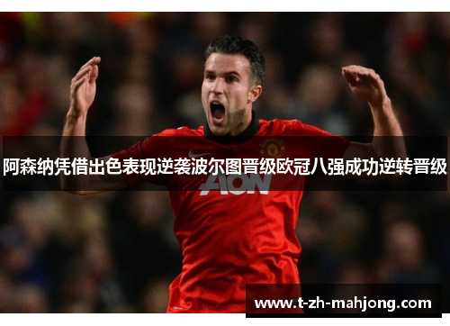 阿森纳凭借出色表现逆袭波尔图晋级欧冠八强成功逆转晋级