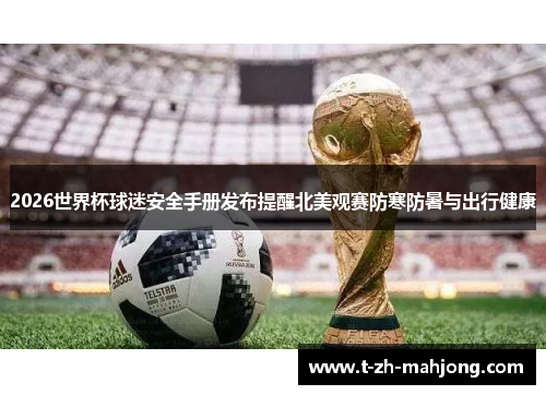 2026世界杯球迷安全手册发布提醒北美观赛防寒防暑与出行健康