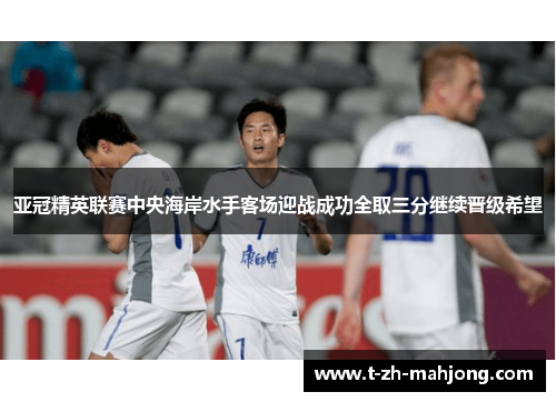 亚冠精英联赛中央海岸水手客场迎战成功全取三分继续晋级希望