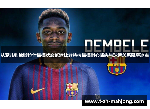 从宠儿到被嘘拉什福德状态低迷让老特拉福德耐心渐失与球迷关系降至冰点