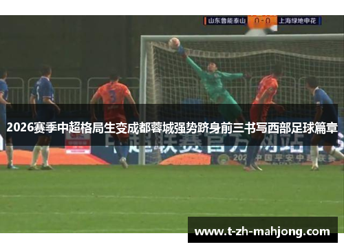 2026赛季中超格局生变成都蓉城强势跻身前三书写西部足球篇章 2026赛季中超格局生变成都蓉城强势跻身前三书写西部足球篇章