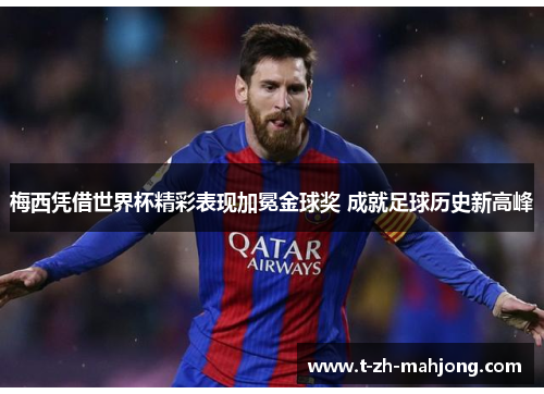 梅西凭借世界杯精彩表现加冕金球奖 成就足球历史新高峰 梅西凭借世界杯精彩表现加冕金球奖 成就足球历史新高峰