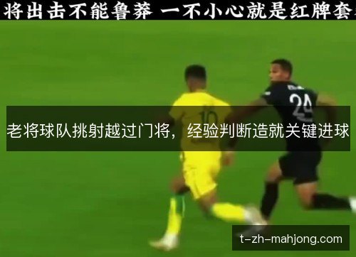 老将球队挑射越过门将，经验判断造就关键进球